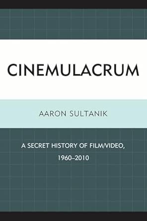 Cinemulacrum: A Secret History of Film / Video, 1960-2010 Annotated Edition Cinemulacrum: A Secret History of Film / Video, 1960-2010 Annotated Edition book cover