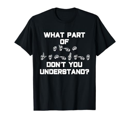 What Part of Sign Language don't you understand? T-shirt ASL T-Shirt