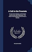 A Call to the Fountain: To Turn From Shadow and Imitation and to Press After Substance: The Power That Quickens, the Life That Is Eternal, 1297886410 Book Cover