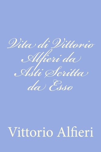 Vita di Vittorio Alfieri da Asti Scritta da Esso Vita di Vittorio Alfieri da Asti Scritta da Esso