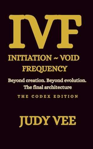 IVF: Initiation ~ Void ~ Frequency: Beyond creation. Beyond evolution. The final architecture.