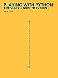 Playing with Python: A Complete Guide to the Basics of Python Programming