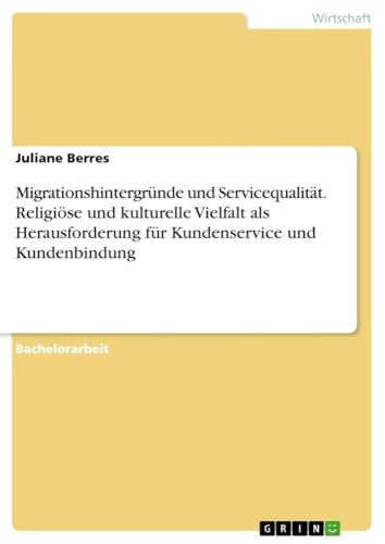 Migrationshintergründe und Servicequalität. Religiöse und kulturelle Vielfalt als Herausforderung für Kundenservice und Kundenbindung (German Edition)