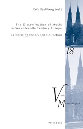 The Dissemination of Music in Seventeenth-Century Europe: Celebrating the Dueben Collection- Proceedings from the International Conference at Uppsala University 2006: 18 The Dissemination of Music in Seventeenth-Century Europe: Celebrating the Dueben Collection- Proceedings from the International Conference at Uppsala University 2006: 18 book cover