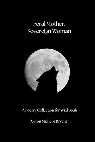 Feral Mother, Sovereign Woman: A Poetry Collection for Wild Souls