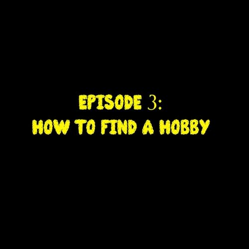 Episode 3: How To Find A Hobby