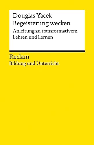 Begeisterung wecken. Anleitung zu transformativem Lehren und Lernen. Reclam Bildung und Unterricht: Yacek, Douglas – 14410 – Originalausgabe (Reclams Universal-Bibliothek)