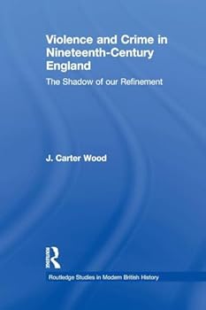 Violence and Crime in Nineteenth Century England: The Shadow of Our Refinement - Book  of the Routledge Studies in Modern British History