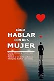 C&Atilde;&sup3;mo Hablar con una Mujer: Frases, Chistes y Trucos para Gustarle Haz que te vea como un hombre inteligente, divertido e irresistible. Aprende a conversar, seducir y destacar con palabras.