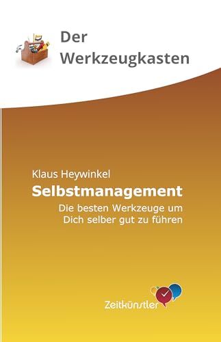 Selbstmanagement: Die besten Werkzeuge, um dich selber gut zu führen (Selbstmanagement - die besten Werkzeuge)