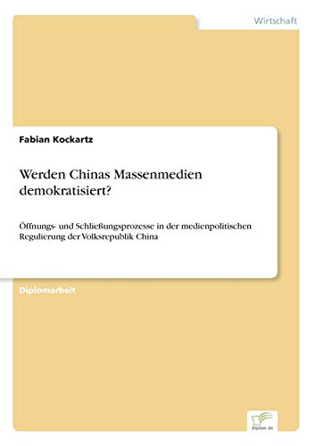 Werden Chinas Massenmedien demokratisiert?: Öffnungs- und Schließungsprozesse in der medienpolitischen Regulierung der Volksrepublik China (German Edition)