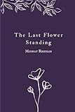 The Last Flower Standing - Midhat Rehman 