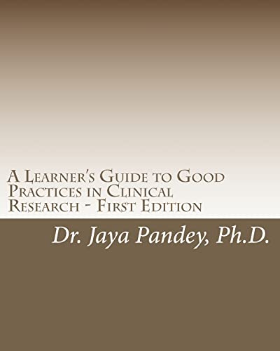 A Learner's Guide to Good Practices in Clinical Research - First Edition: Simplified Version of Clinical Research to Help Understand the Quality and ... for Beginners: Right Step in Right Direction