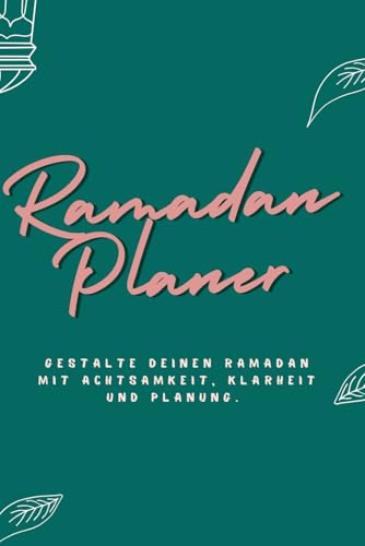 Ramadan mit Achtsamkeit - Dein Planer fuer 30 Tage: 120 Seiten fuer Klarheit, Reflexion und eine gut organisierte Fastenzeit