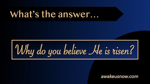 Questions - Week 21: Why Do You Believe He Is Risen?
