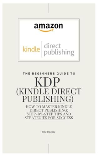 The Beginners Guide to KDP (Kindle Direct Publishing): How to Master Kindle Direct Publishing: Step-by-Step Tips and Strategies for Success (English Edition)