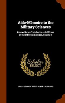 Hardcover Aide-Mémoire to the Military Sciences: Framed From Contributions of Officers of the Different Services, Volume 1 Book