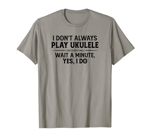 Ukulele Player Gifts - I Don't Always Play Ukulele Yes I Do Maglietta