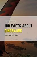 100 Facts About Dinosaurs With Explanations: Learn About Dinosaurs - A Comprehensive Guide to their Prehistoric World 100 Facts & In-Depth Explanations for Kids (100 Fascinating Facts for Kids) B0BSXZ5JNK Book Cover