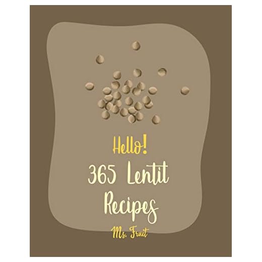 Hello! 365 Lentil Recipes: Best Lentil Cookbook Ever For Beginners [Vegan Curry Cookbook, Cabbage Soup Recipe, Homemade Sausage Cookbook, Vegetarian Curry Cookbook, Pumpkin Soup Recipe] [Book 1]