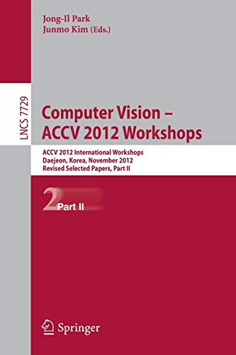 Computer Vision - ACCV 2012 Workshops: ACCV 2012 International Workshops, Daejeon, Korea, November 5-6, 2012. Revised Selected Papers, Part II (Lecture Notes in Computer Science, 7729)