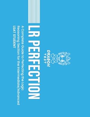 LR Perfection: A Complete Guide to Perfecting the Logic Reasoning Section for the Intermediate/Advanced LSAT Student (LSAT Perfection)