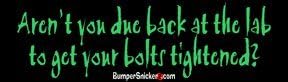 Aren't you due back at the lab to get your bolts tightened? - funny bumper stickers (Medium 10x2.8 in.)