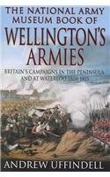 The National Army Museum Book of Wellington's Armies: Britain's Campaigns in the Peninsula and at Waterloo 1808-1815