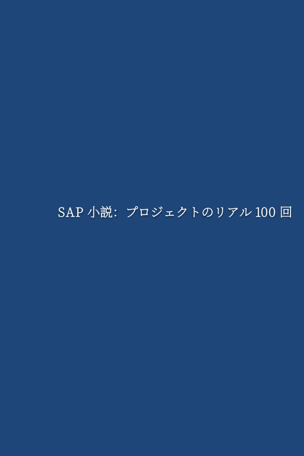 SAP小説：プロジェクトのリアル100回: 現場コンサルの成長と葛藤を描く、100のプロジェクト物語