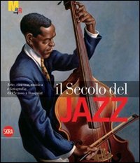 Il secolo del jazz. Arte, cinema, musica e fotografia da Picasso a Basquiat. Ediz. illustrata