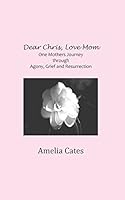 Dear Chris, Love Mom: One Mother's Journey through Agony, Grief and Resurrection 1717864163 Book Cover