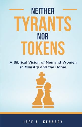 Neither Tyrants Nor Tokens: A Biblical Vision of Men and Women in Ministry and the Home