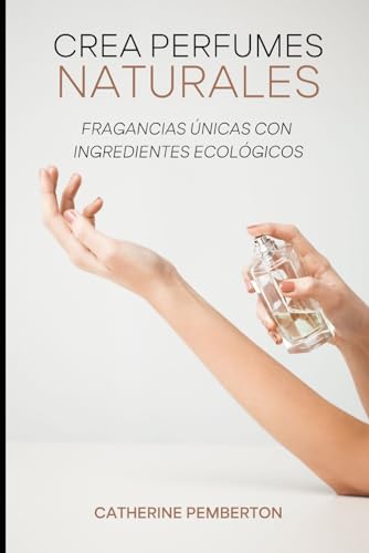 CREA PERFUMES NATURALES: Crea tus fragancias únicas con...