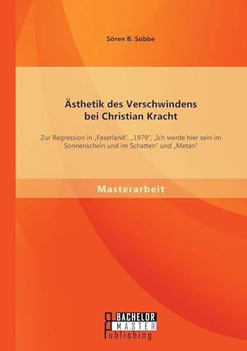 Ästhetik des Verschwindens bei Christian Kracht: Zur Regression in Faserland, 1979, Ich werde hier sein im Sonnenschein und im Schatten und Metan (German Edition)