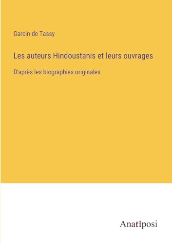 Les auteurs Hindoustanis et leurs ouvrages: D'après les biographies originales (French Edition)