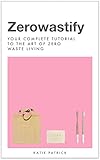 Zerowastify: Your Complete Tutorial To The Art of Zero Waste Living
