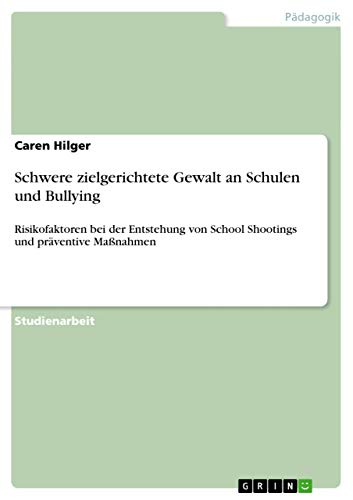 Schwere zielgerichtete Gewalt an Schulen und Bullying: Risikofaktoren bei der Entstehung von School Shootings und präventive Maßnahmen (German Edition)