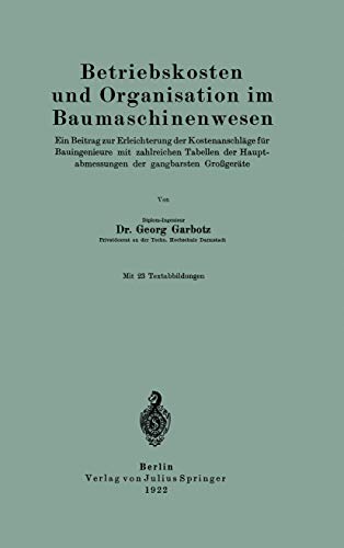 Betriebskosten und Organisation im Baumaschinenwesen: Ein Beitrag zur Erleichterung der Kostenanschläge für Bauingenieure mit Zahlreichen Tabellen der Hauptabmessungen der Gangbarsten Großgeräte