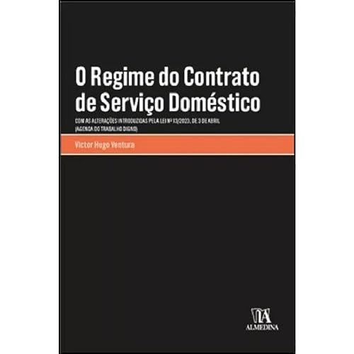 O regime do contrato de serviço doméstico: com as alterações introduzidas pela Lei n.º 13/2023, de 3 de abril (Agenda do Trabalho Digno)