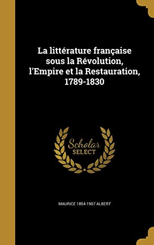 La littérature française sous la Révolution, l'Empire et la Restauration, 1789-1830 (French Edition)