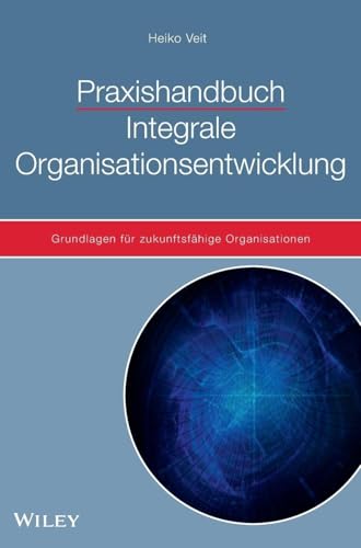 Praxishandbuch Integrale Organisationsentwicklung: Grundlagen für zukunftsfähige Organisationen