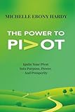 The Power To Pivot: Ignite Your Pivot Into Purpose, Power, And Prosperity