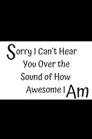 Sorry I Can't Hear You over the Sound of How Awesome I Am : Sorry I Can't Hear You Notebook, Motivational Journal - Notebook, Composition Notebook, Gift Notebook, Diary (110 Pages,Lined, 6 X 9) (Aweso 1653078634 Book Cover