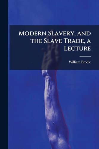 Modern Slavery, and the Slave Trade, a Lecture