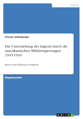 Die Umerziehung der Jugend durch die amerikanischen Militärregierungen 1945-1949: Bayern und Salzburg im Vergleich (German Edition)
