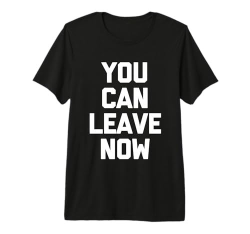 Image of You Can Leave Now - Funny Saying Sarcastic Cute Cool Novelty Premium T-Shirt