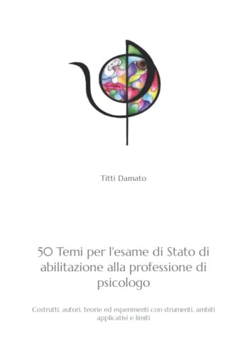 50 TEMI PER L'ESAME DI STATO DI ABILITAZIONE ALLA PROFESSIONE DI PSICOLOGO: Costrutti, autori, teorie ed esperimenti con strumenti, ambiti applicativi e limiti