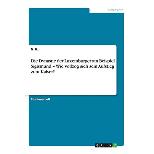 Die Dynastie der Luxemburger am Beispiel Sigismund ¿ Wie vollzog sich sein Aufstieg zum Kaiser?