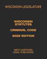 WISCONSIN STATUTES CRIMINAL CODE 2022 EDITION: WEST HARTFORD