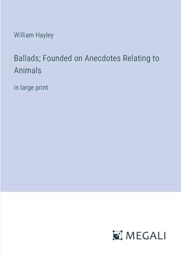Ballads; Founded on Anecdotes Relating to Animals: in large print